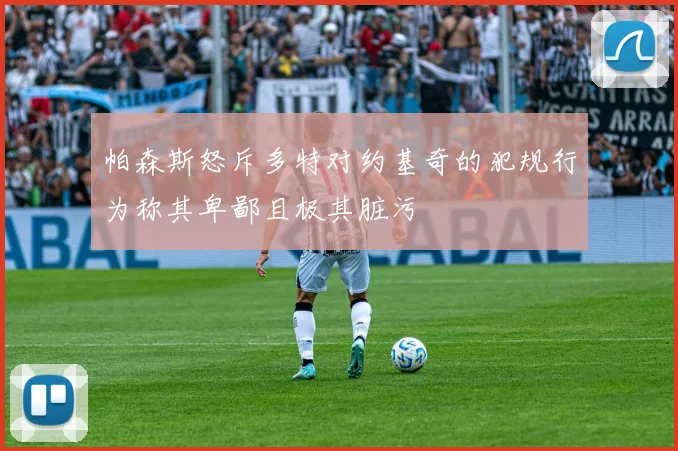 帕森斯怒斥多特对约基奇的犯规行为称其卑鄙且极其脏污