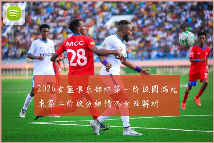 2026女篮俱乐部杯第一阶段圆满结束第二阶段分组情况全面解析