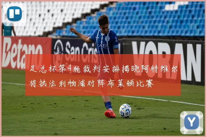 足总杯第4轮裁判安排揭晓阿特维尔将执法利物浦对阵布莱顿比赛