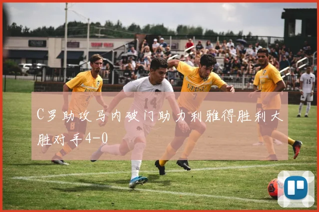 C罗助攻马内破门助力利雅得胜利大胜对手4-0